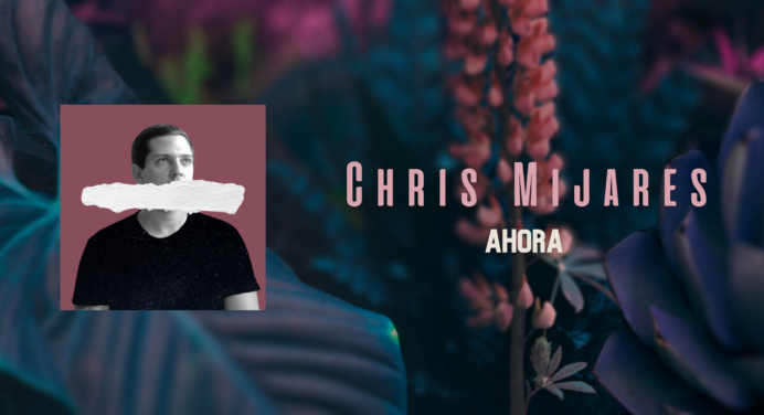 Chris Mijares presenta su formato solista con ‘Ahora’